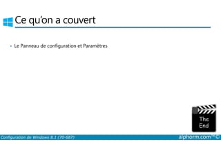 Ce qu’on a couvert 
• Le Panneau de configuration et Paramètres 
Configuration de Windows 8.1 (70-687) alphorm.com™© 
 