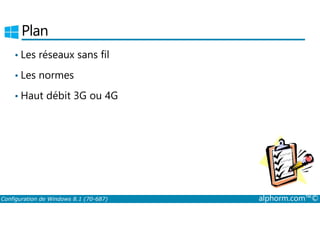 Plan 
• Les réseaux sans fil 
• Les normes 
• Haut débit 3G ou 4G 
Configuration de Windows 8.1 (70-687) alphorm.com™© 
 