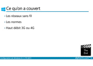 Ce qu’on a couvert 
• Les réseaux sans fil 
• Les normes 
• Haut débit 3G ou 4G 
Configuration de Windows 8.1 (70-687) alphorm.com™© 
 