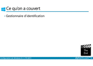 Ce qu’on a couvert 
• Gestionnaire d’identification 
Configuration de Windows 8.1 (70-687) alphorm.com™© 
 