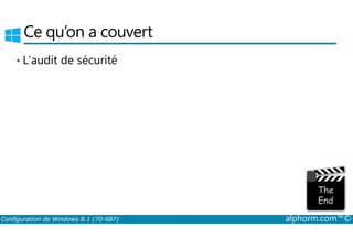 Ce qu’on a couvert 
• L’audit de sécurité 
Configuration de Windows 8.1 (70-687) alphorm.com™© 
 