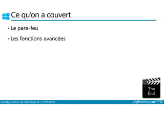 Ce qu’on a couvert 
• Le pare­feu 
• Les fonctions avancées 
Configuration de Windows 8.1 (70-687) alphorm.com™© 
 