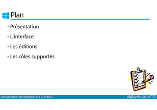 Plan 
• Présentation 
• L’interface 
• Les éditions 
• Les rôles supportés 
Configuration de Windows 8.1 (70-687) alphorm.com™© 
 