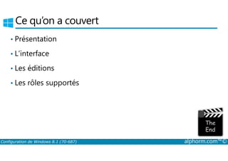 Ce qu’on a couvert 
• Présentation 
• L’interface 
• Les éditions 
• Les rôles supportés 
Configuration de Windows 8.1 (70-687) alphorm.com™© 
 