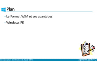 Plan 
• Le Format WIM et ses avantages 
•Windows PE 
Configuration de Windows 8.1 (70-687) alphorm.com™© 
 