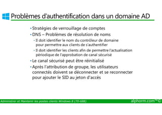 Problèmes d’authentification dans un domaine AD 
Administrer et Maintenir les postes clients Windows 8 (70-688) alphorm.com™© 
 