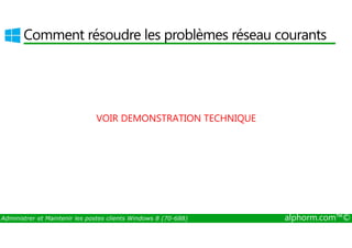 Comment résoudre les problèmes réseau courants 
VOIR DEMONSTRATION TECHNIQUE 
Administrer et Maintenir les postes clients Windows 8 (70-688) alphorm.com™© 
 