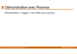 Démonstration avec Proxmox 
• Démonstration « Tagguer » les VLANs avec proxmox 
proxmox, installation et administration alphorm.com™© 
 