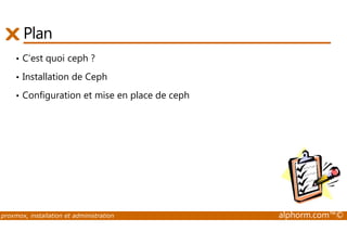 Plan 
• C’est quoi ceph ? 
• Installation de Ceph 
• Configuration et mise en place de ceph 
proxmox, installation et administration alphorm.com™© 
 