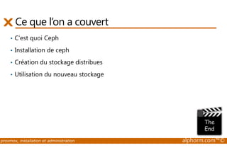 Ce que l’on a couvert 
• C’est quoi Ceph 
• Installation de ceph 
• Création du stockage distribues 
• Utilisation du nouveau stockage 
proxmox, installation et administration alphorm.com™© 
 