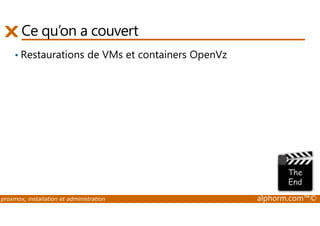Ce qu’on a couvert 
• Restaurations de VMs et containers OpenVz 
proxmox, installation et administration alphorm.com™© 
 