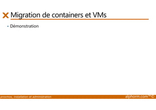 Migration de containers et VMs 
• Démonstration 
proxmox, installation et administration alphorm.com™© 
 