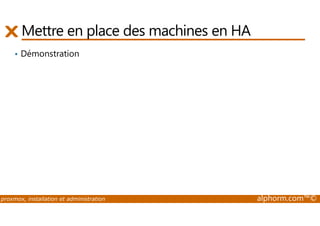 Mettre en place des machines en HA 
• Démonstration 
proxmox, installation et administration alphorm.com™© 
 