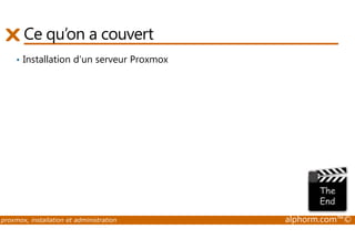 Ce qu’on a couvert 
• Installation d'un serveur Proxmox 
proxmox, installation et administration alphorm.com™© 
 