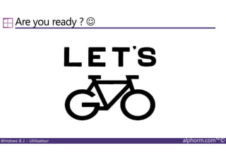 Windows 8.1 - Utilisateur alphorm.com™©
Are you ready ? ☺
 