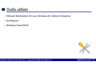 Windows Server Core 2012 R2 - Le guide complet de l'admin IT alphorm.com™©
Outils utilisés
• VMware Workstation 10 sous Windows 8.1 Edition Entreprise
• Sconfig.exe
• Windows PowerShell
 
