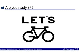 Windows Server Core 2012 R2 - Le guide complet de l'admin IT alphorm.com™©
Are you ready ? ☺
 