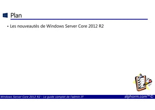 Windows Server Core 2012 R2 - Le guide complet de l'admin IT alphorm.com™©
Plan
• Les nouveautés de Windows Server Core 2012 R2
 