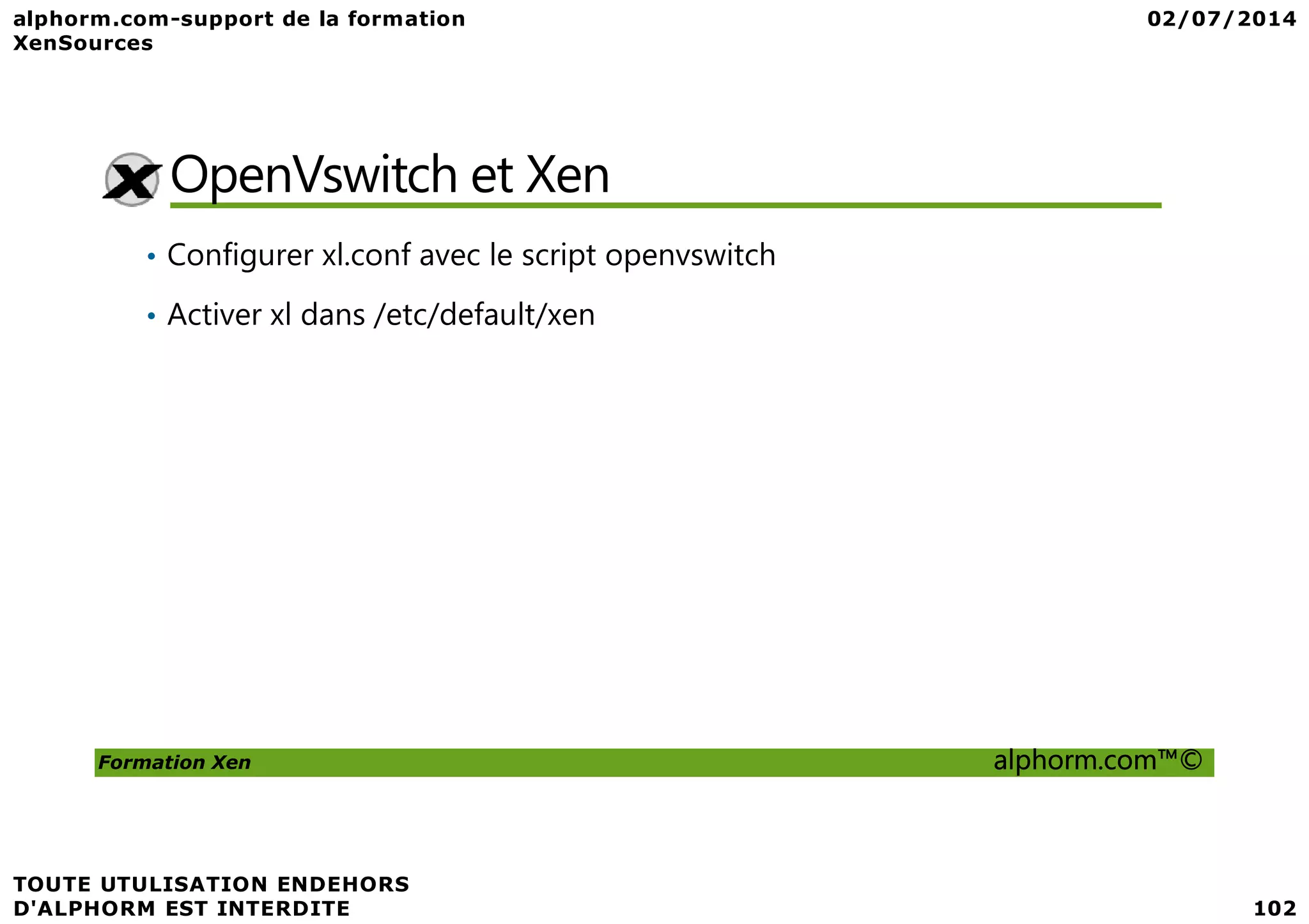 OpenVswitch et Xen • Configurer xl.conf avec le script openvswitch • Activer xl dans /etc/default/xen Formation Xen alphorm.com™© 