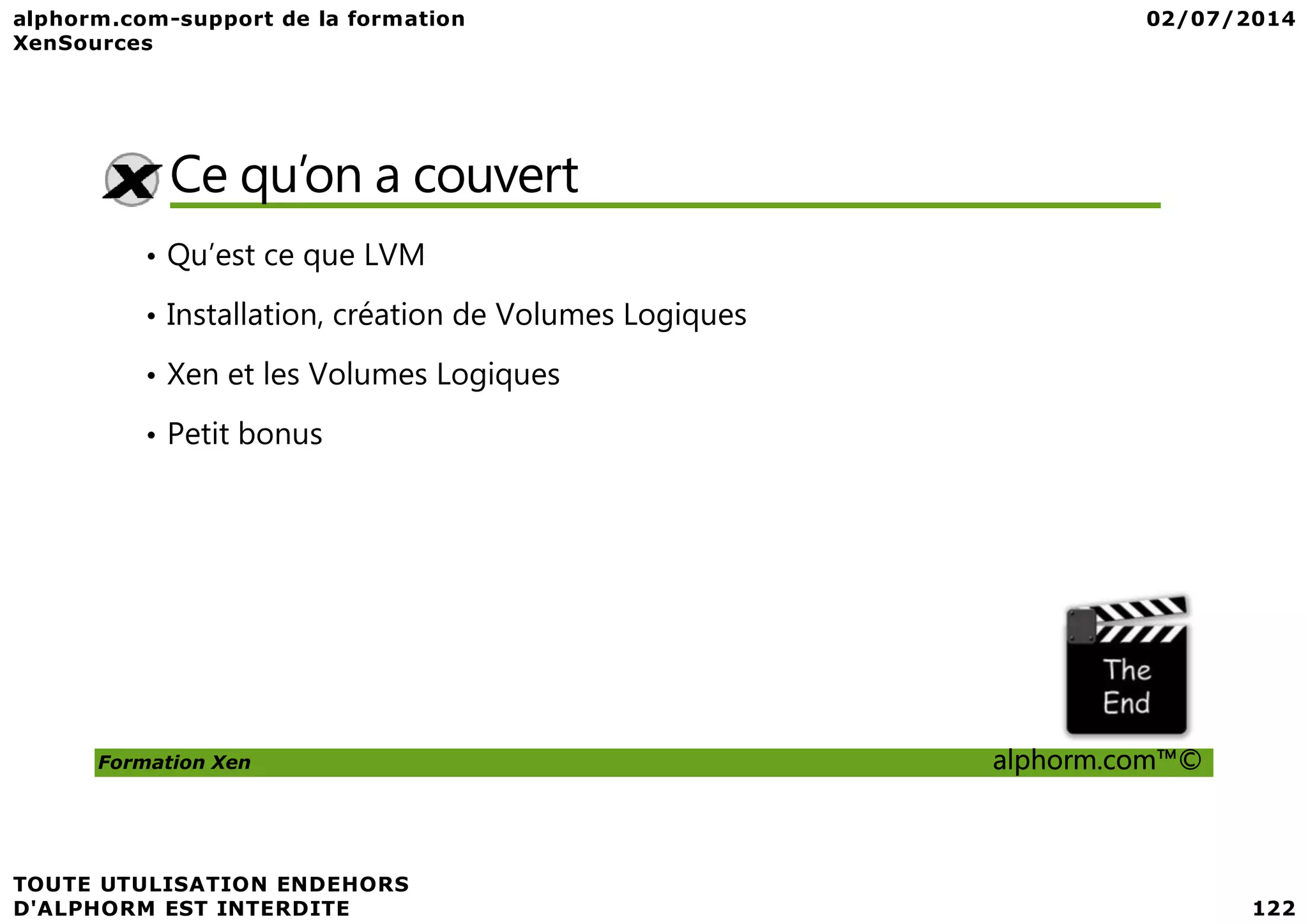 Ce qu’on a couvert • Qu’est ce que LVM • Installation, création de Volumes Logiques • Xen et les Volumes Logiques • Petit bonus Formation Xen alphorm.com™© 