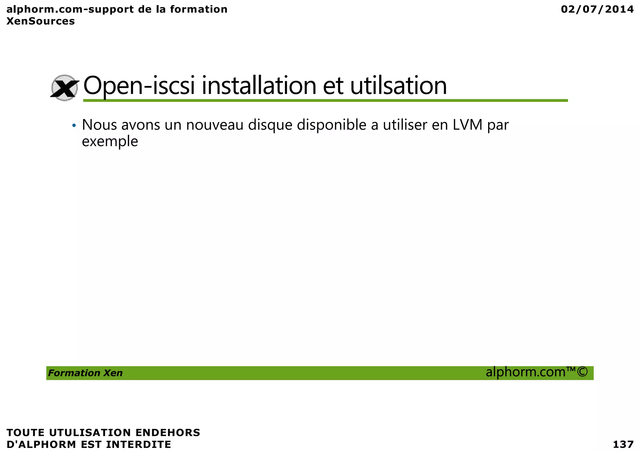 Open-iscsi installation et utilsation • Nous avons un nouveau disque disponible a utiliser en LVM par exemple Formation Xen alphorm.com™© 