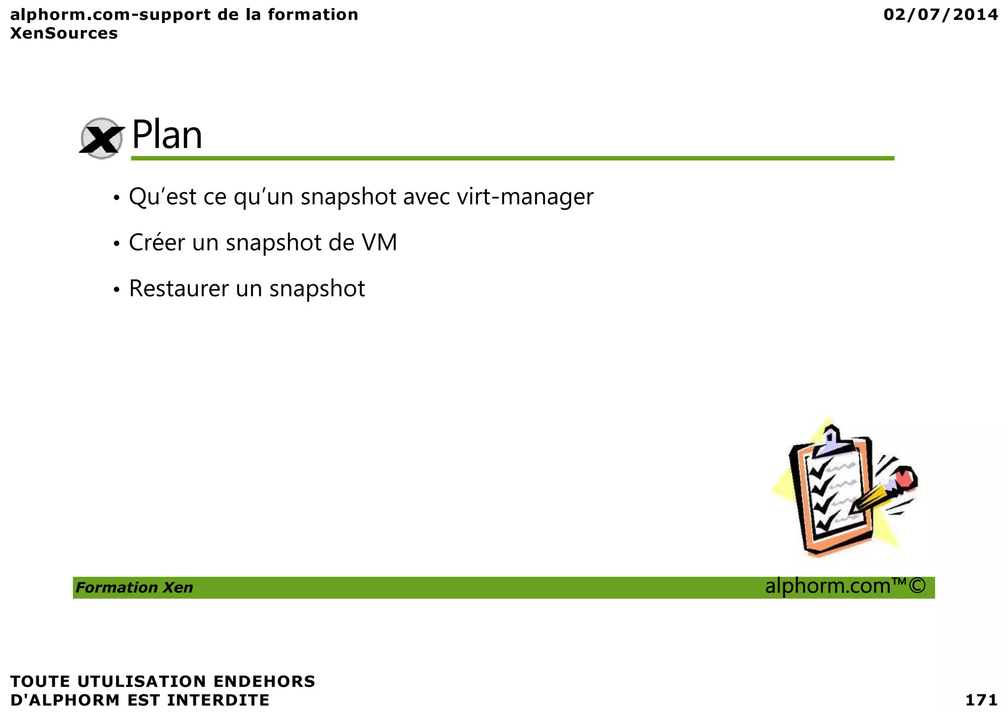 Plan • Qu’est ce qu’un snapshot avec virt-manager • Créer un snapshot de VM • Restaurer un snapshot Formation Xen alphorm.com™© 