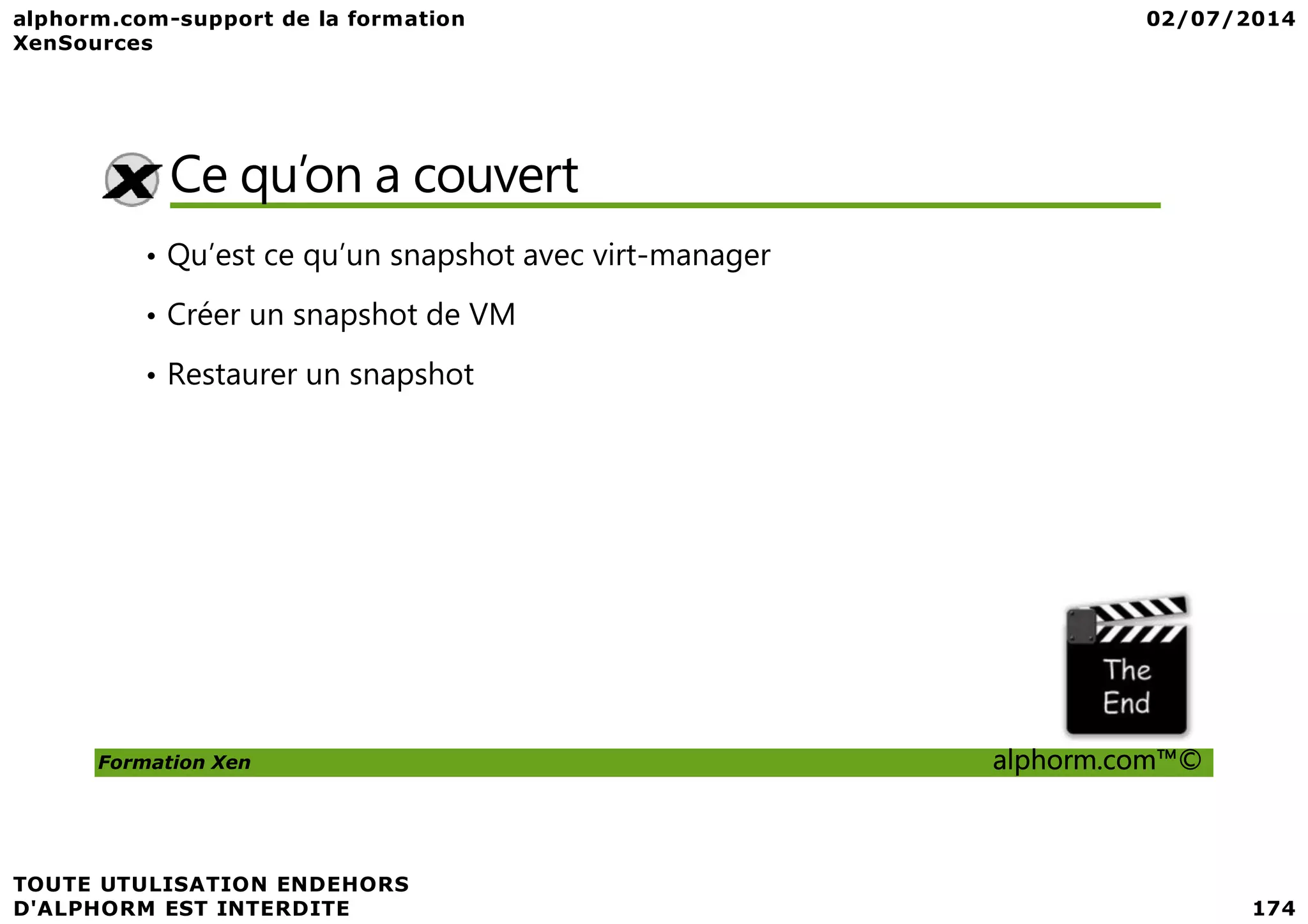Ce qu’on a couvert • Qu’est ce qu’un snapshot avec virt-manager • Créer un snapshot de VM • Restaurer un snapshot Formation Xen alphorm.com™© 