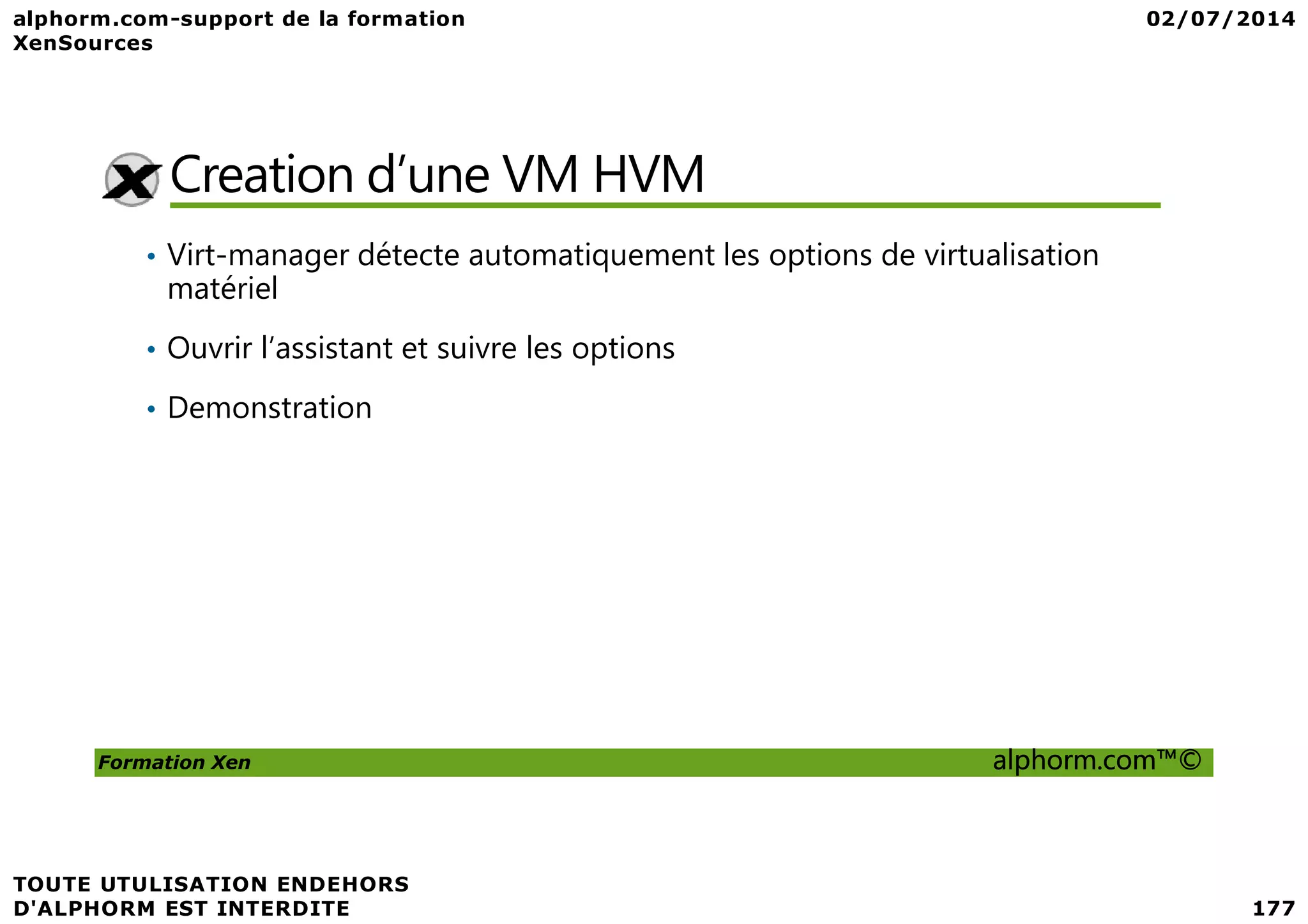 Creation d’une VM HVM • Virt-manager détecte automatiquement les options de virtualisation matériel • Ouvrir l’assistant et suivre les options • Demonstration Formation Xen alphorm.com™© 