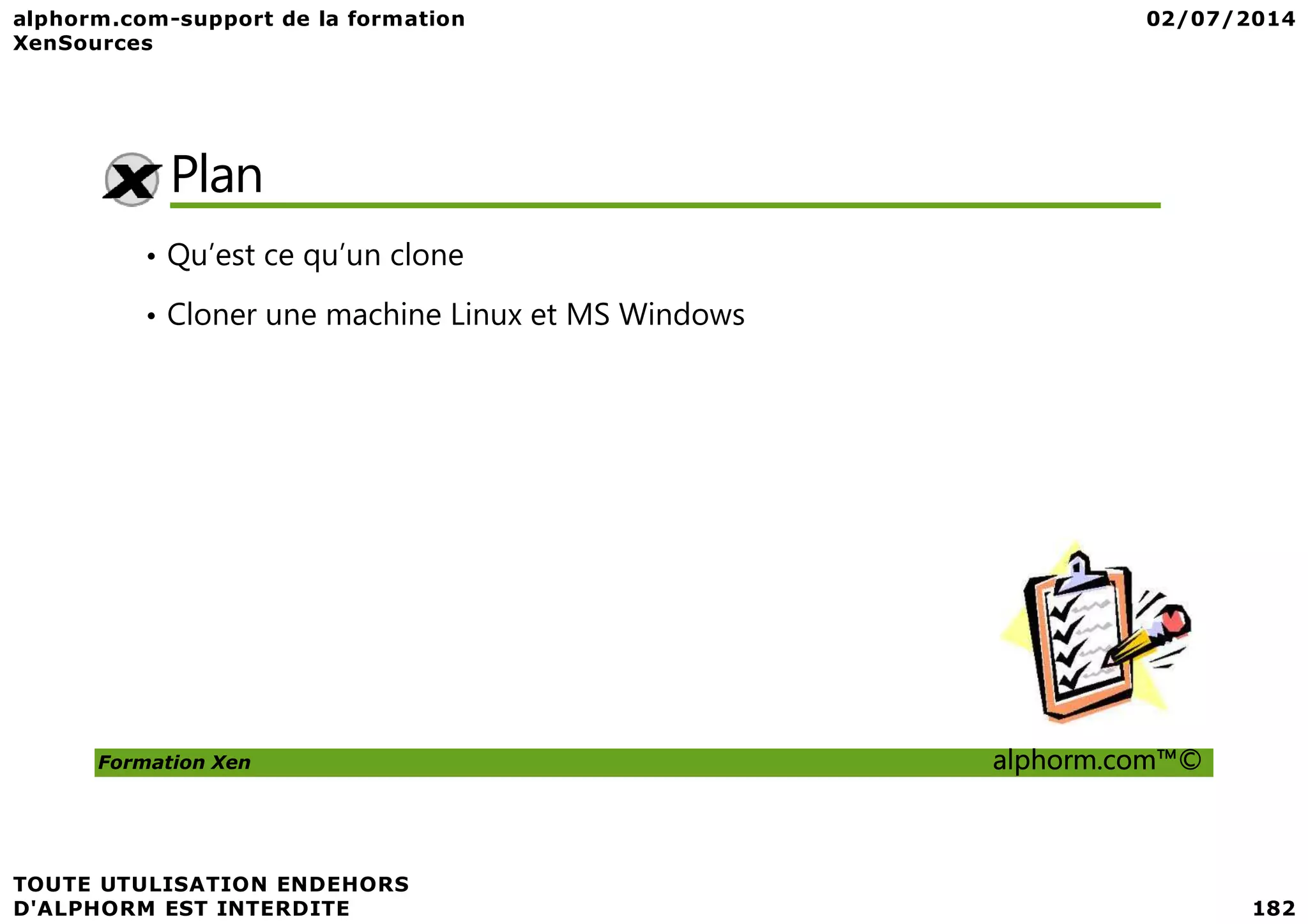 Plan • Qu’est ce qu’un clone • Cloner une machine Linux et MS Windows Formation Xen alphorm.com™© 