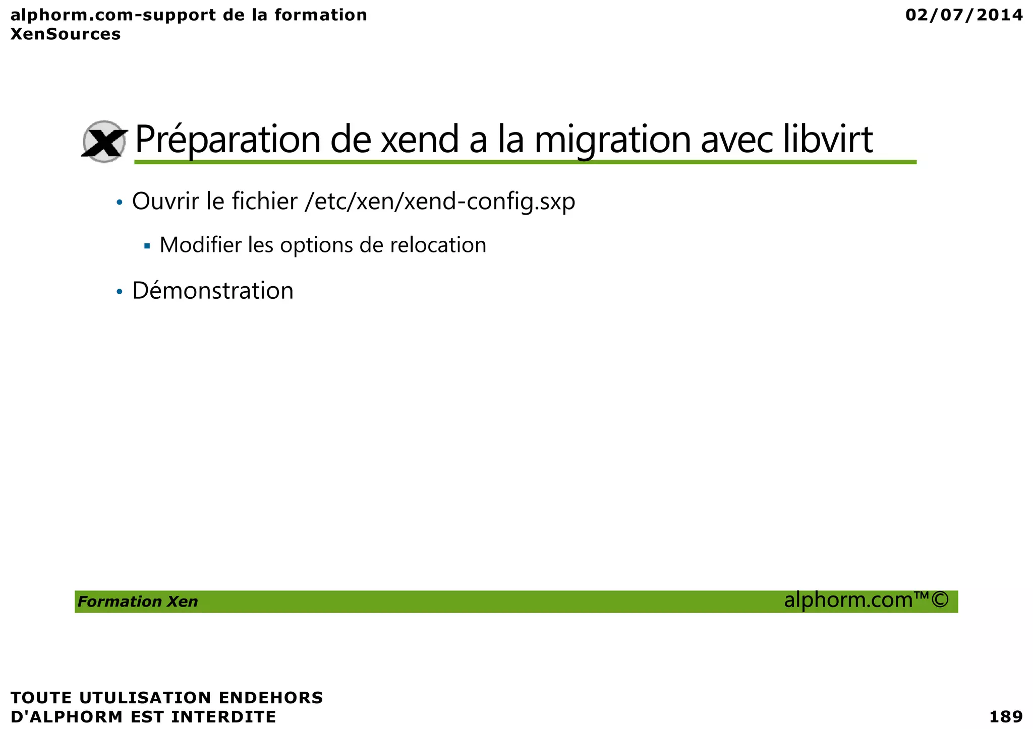 Préparation de xend a la migration avec libvirt • Ouvrir le fichier /etc/xen/xend-config.sxp Modifier les options de relocation • Démonstration Formation Xen alphorm.com™© 