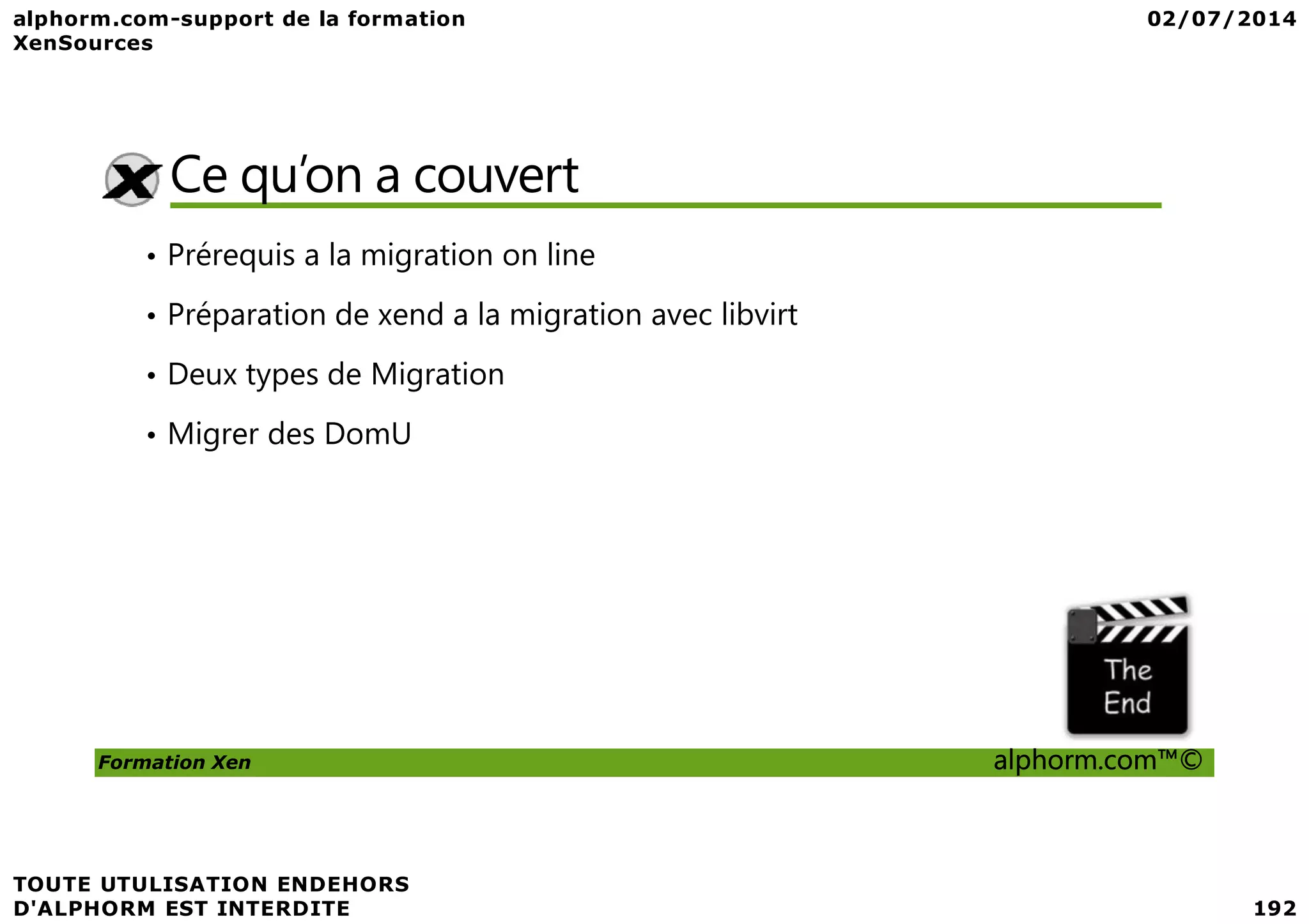 Ce qu’on a couvert • Prérequis a la migration on line • Préparation de xend a la migration avec libvirt • Deux types de Migration • Migrer des DomU Formation Xen alphorm.com™© 
