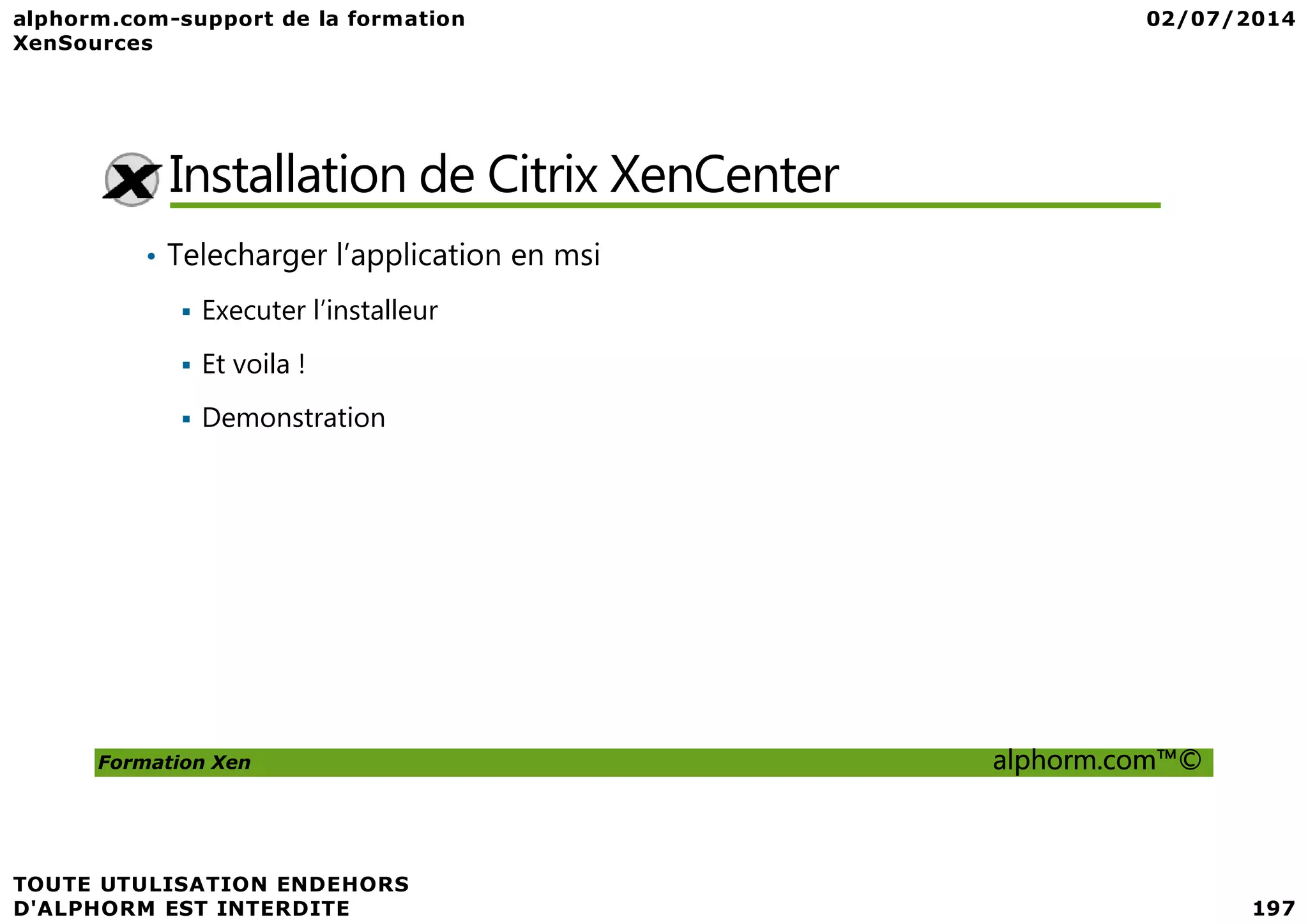 Installation de Citrix XenCenter • Telecharger l’application en msi Executer l’installeur Et voila ! Demonstration Formation Xen alphorm.com™© 