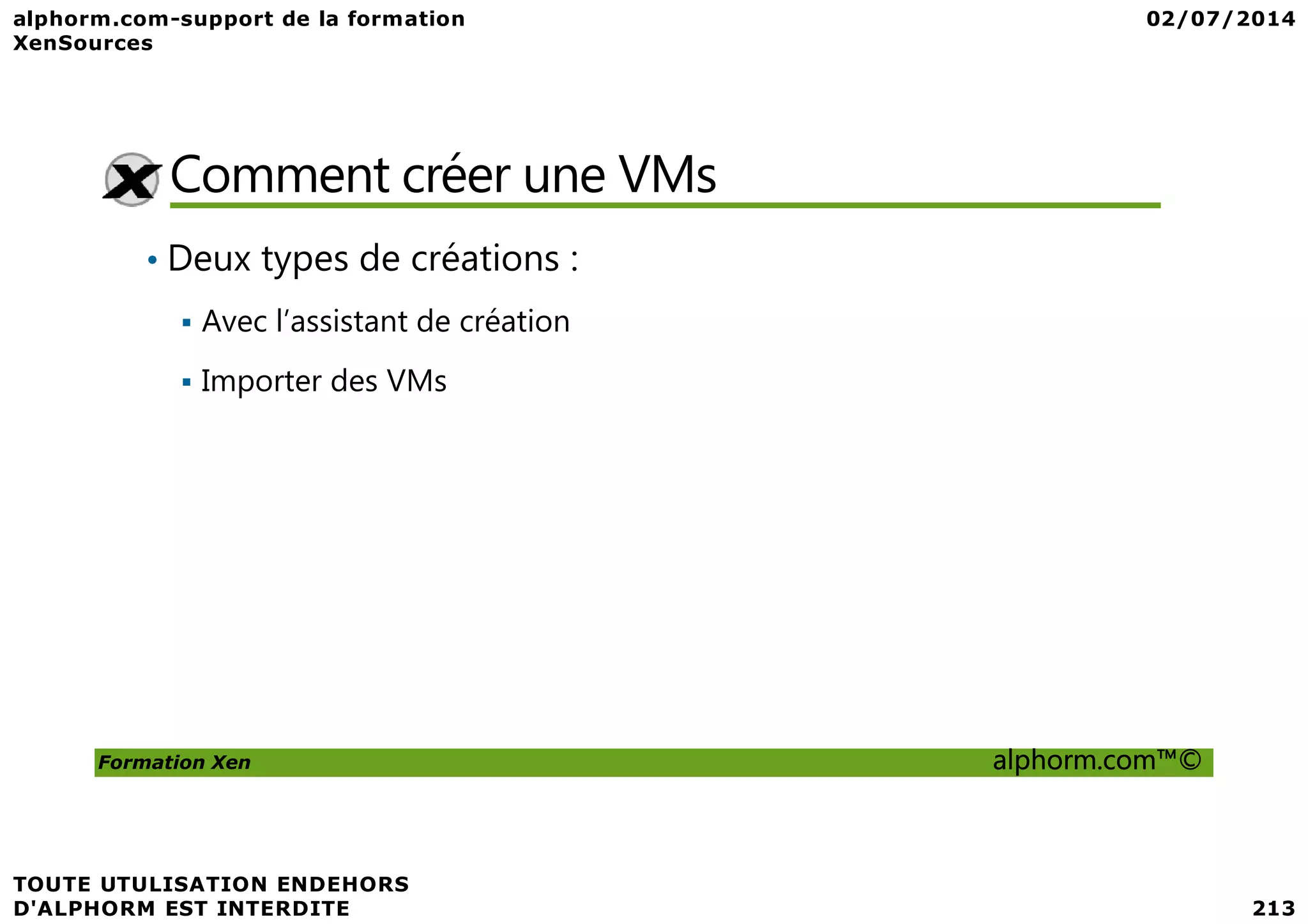 Comment créer une VMs • Deux types de créations : Avec l’assistant de création Importer des VMs Formation Xen alphorm.com™© 