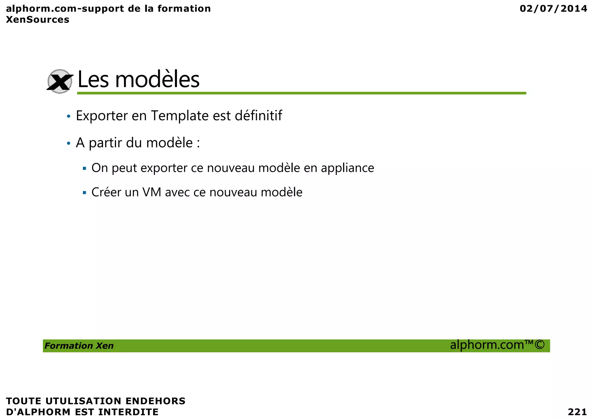 Les modèles • Exporter en Template est définitif • A partir du modèle : On peut exporter ce nouveau modèle en appliance Créer un VM avec ce nouveau modèle Formation Xen alphorm.com™© 