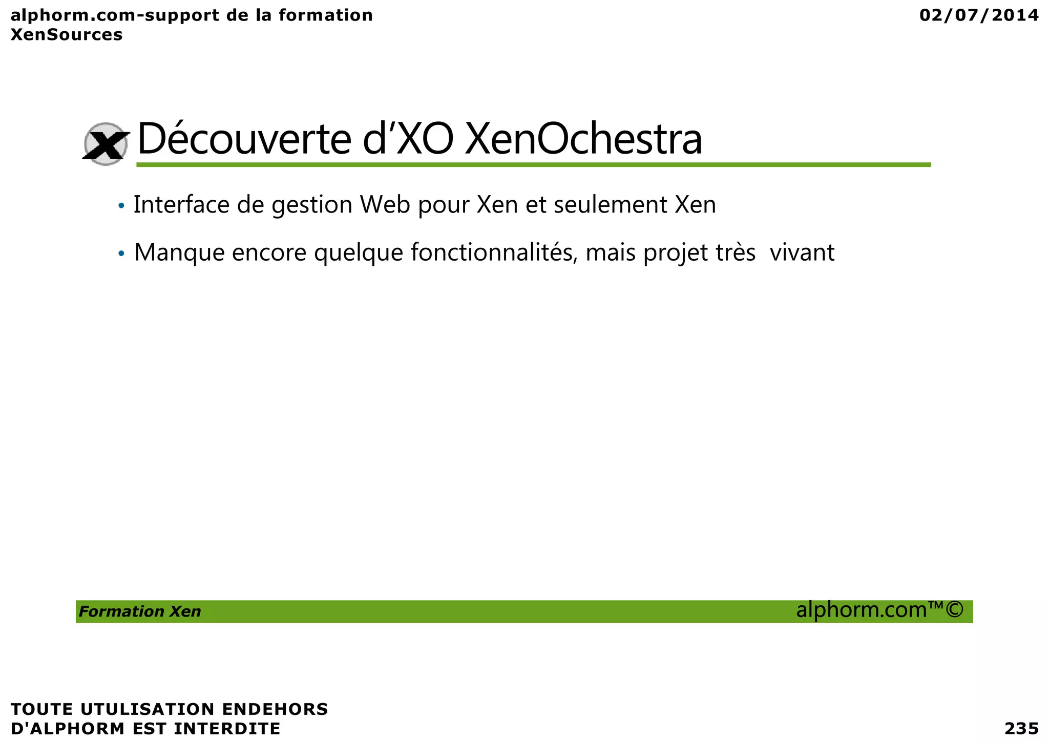 Découverte d’XO XenOchestra • Interface de gestion Web pour Xen et seulement Xen • Manque encore quelque fonctionnalités, mais projet très vivant Formation Xen alphorm.com™© 