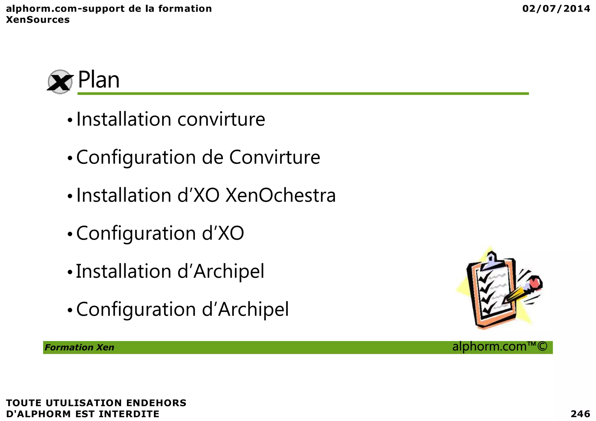 Plan •Installation convirture •Configuration de Convirture •Installation d’XO XenOchestra Formation Xen alphorm.com™© •Configuration d’XO •Installation d’Archipel •Configuration d’Archipel 