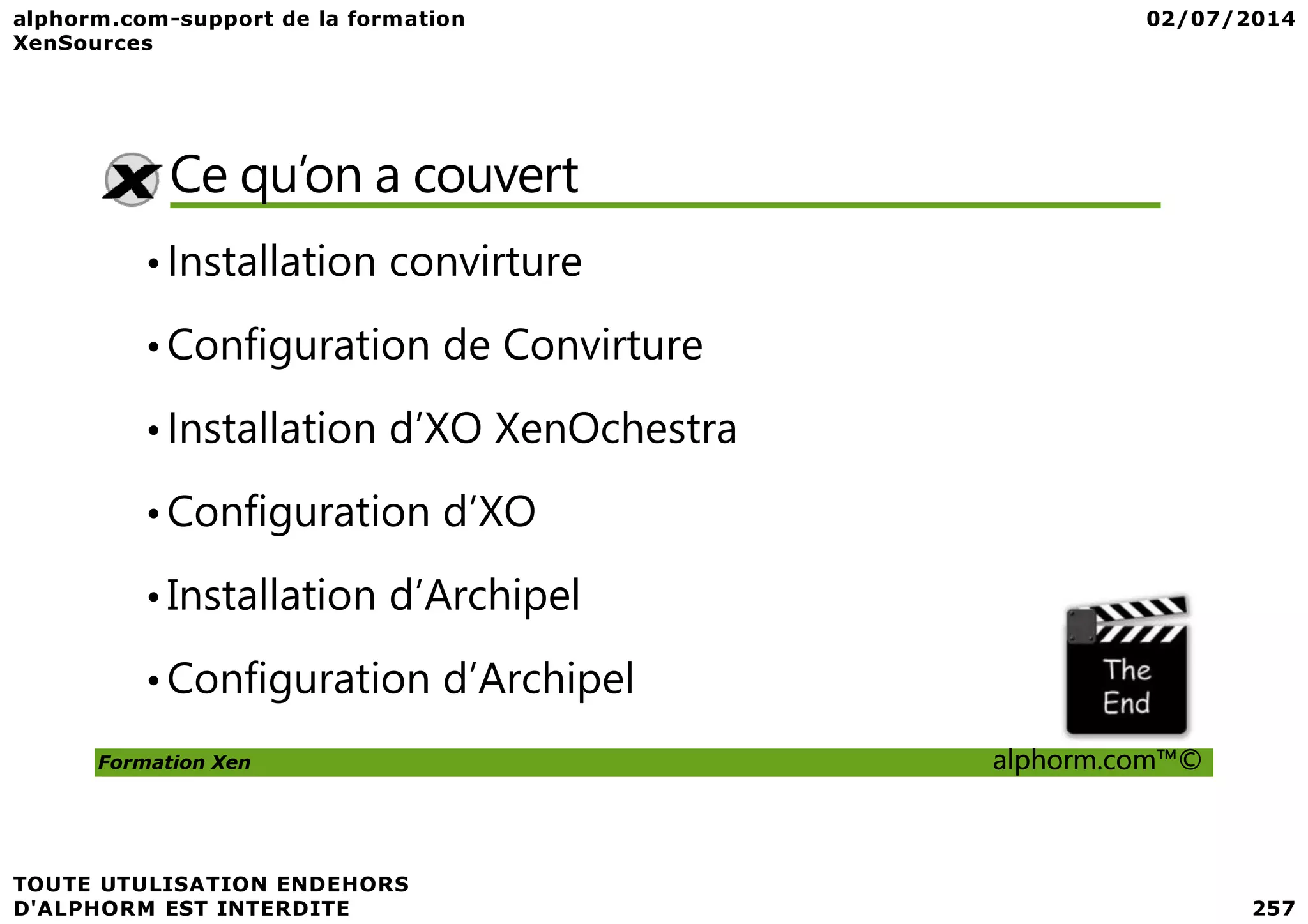 Ce qu’on a couvert •Installation convirture •Configuration de Convirture •Installation d’XO XenOchestra Formation Xen alphorm.com™© •Configuration d’XO •Installation d’Archipel •Configuration d’Archipel 