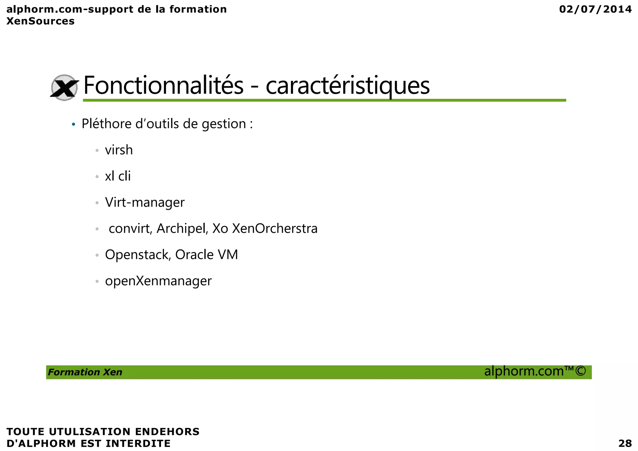 Fonctionnalités - caractéristiques • Pléthore d’outils de gestion : • virsh • xl cli • Virt-manager • convirt, Archipel, Xo XenOrcherstra Formation Xen alphorm.com™© • convirt, Archipel, Xo XenOrcherstra • Openstack, Oracle VM • openXenmanager 