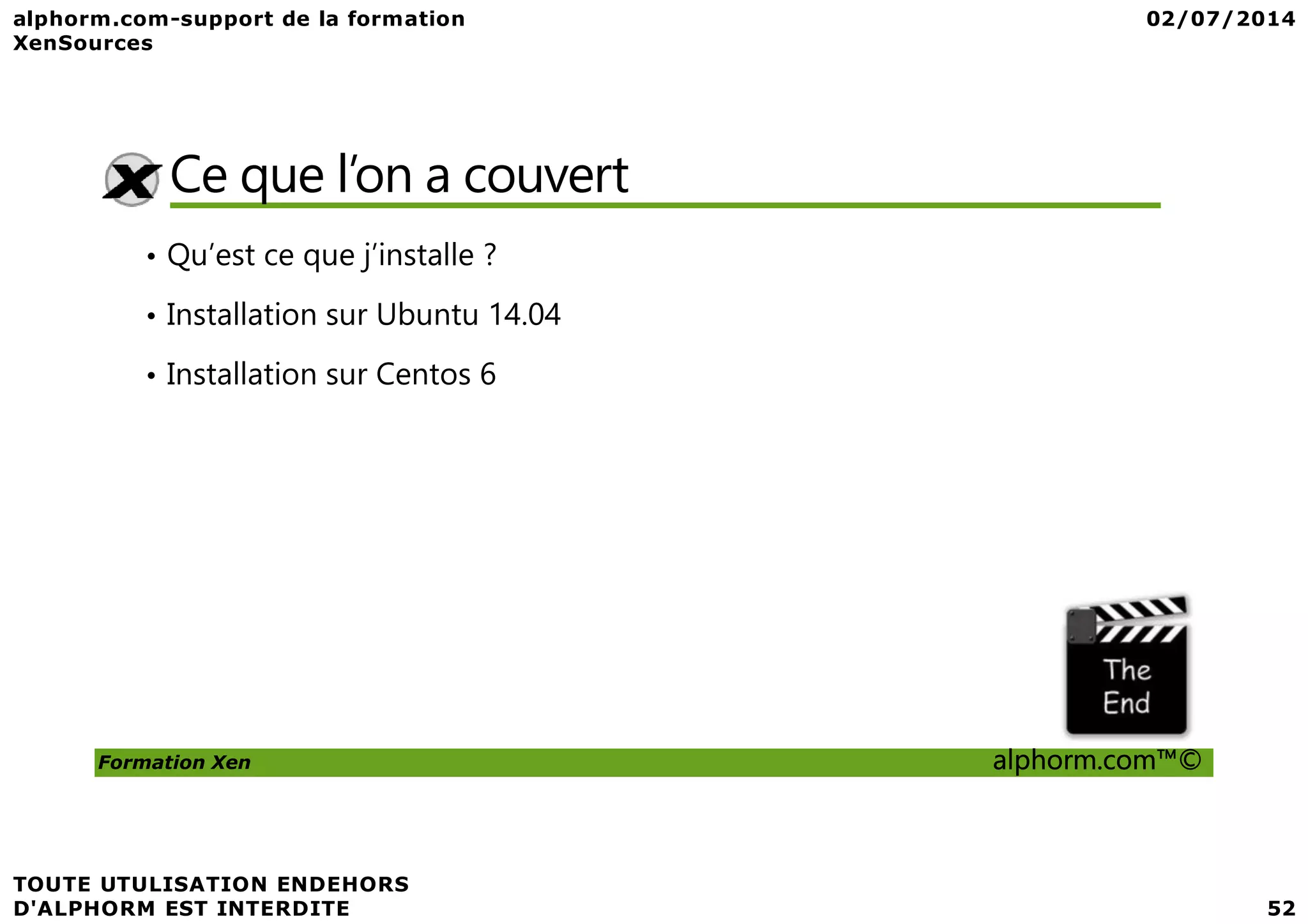 Ce que l’on a couvert • Qu’est ce que j’installe ? • Installation sur Ubuntu 14.04 • Installation sur Centos 6 Formation Xen alphorm.com™© 