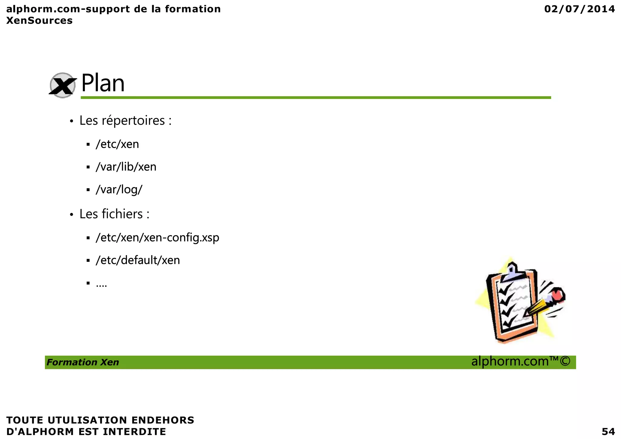Plan • Les répertoires : /etc/xen /var/lib/xen /var/log/ • Les fichiers : Formation Xen alphorm.com™© • Les fichiers : /etc/xen/xen-config.xsp /etc/default/xen …. 