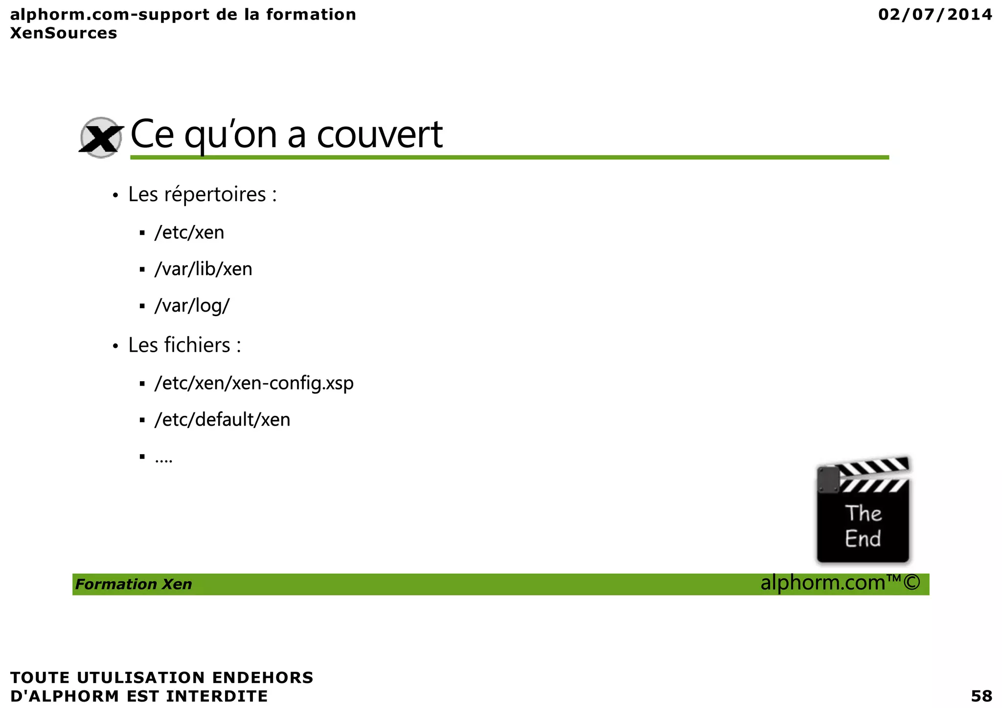 Ce qu’on a couvert • Les répertoires : /etc/xen /var/lib/xen /var/log/ • Les fichiers : Formation Xen alphorm.com™© • Les fichiers : /etc/xen/xen-config.xsp /etc/default/xen …. 
