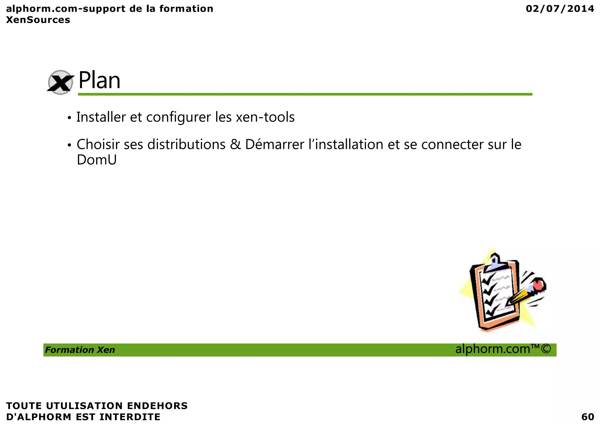 Plan • Installer et configurer les xen-tools • Choisir ses distributions & Démarrer l’installation et se connecter sur le DomU Formation Xen alphorm.com™© 