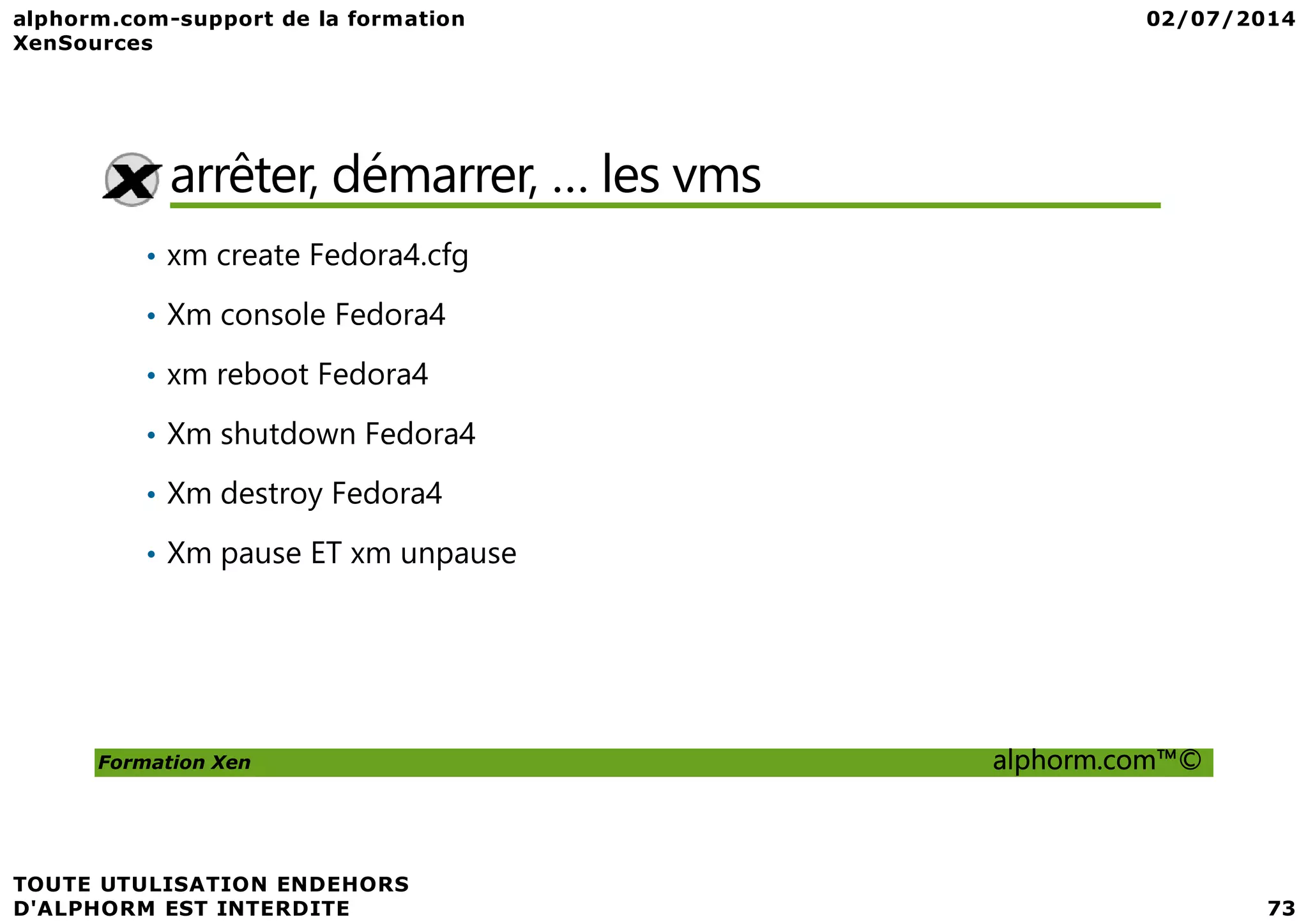 arrêter, démarrer, … les vms • xm create Fedora4.cfg • Xm console Fedora4 • xm reboot Fedora4 • Xm shutdown Fedora4 Formation Xen alphorm.com™© • Xm destroy Fedora4 • Xm pause ET xm unpause 