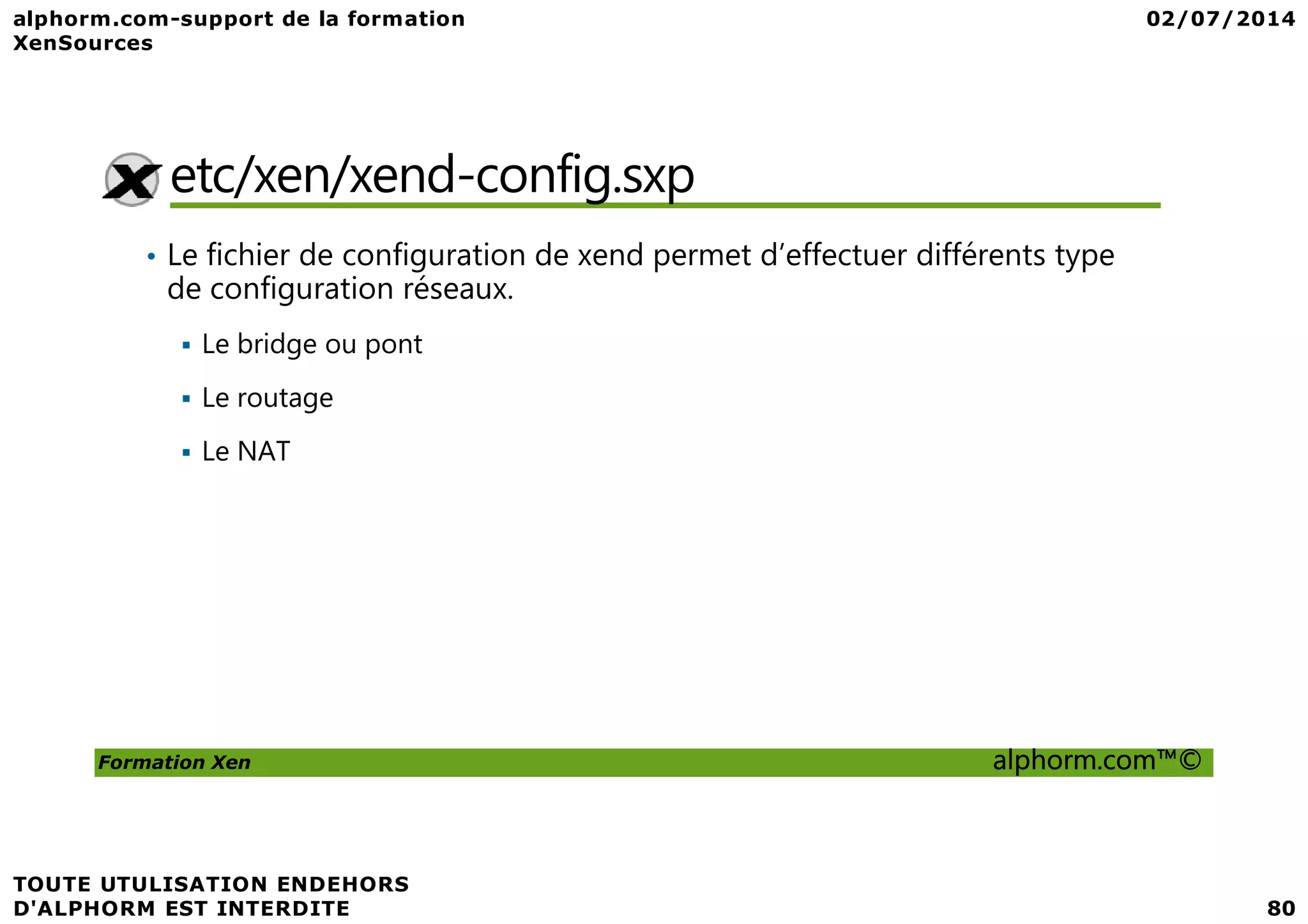 etc/xen/xend-config.sxp • Le fichier de configuration de xend permet d’effectuer différents type de configuration réseaux. Le bridge ou pont Le routage Le NAT Formation Xen alphorm.com™© Le NAT 