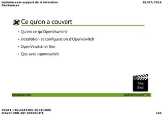 Ce qu’on a couvert
• Qu’est ce qu’OpenVswitch?
• Installation et configuration d’Openvswitch
• OpenVswitch et Xen
• Qos avec openvswitch
Formation Xen alphorm.com™©
 
