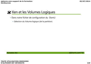 Xen et les Volumes Logiques
• Dans notre fichier de configuration du DomU
Sélection du Volume logique (de la partition)
Formation Xen alphorm.com™©
 