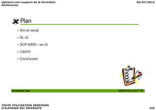 Plan
• Xm et xend
• XL cli
• XCP-XAPI – xe cli
• LibVirt
Formation Xen alphorm.com™©
• Conclusion
 