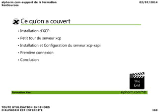 Ce qu’on a couvert
• Installation d’XCP
• Petit tour du serveur xcp
• Installation et Configuration du serveur xcp-xapi
• Première connexion
Formation Xen alphorm.com™©
• Conclusion
 