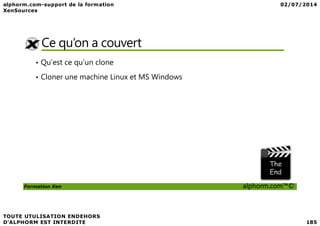 Ce qu’on a couvert
• Qu’est ce qu’un clone
• Cloner une machine Linux et MS Windows
Formation Xen alphorm.com™©
 