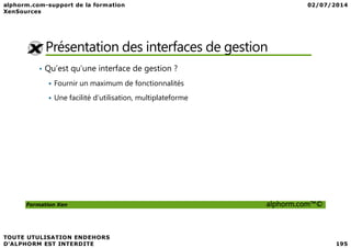 Présentation des interfaces de gestion
• Qu’est qu’une interface de gestion ?
Fournir un maximum de fonctionnalités
Une facilité d’utilisation, multiplateforme
Formation Xen alphorm.com™©
 